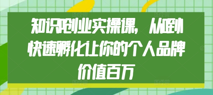 【第8761期】知识IP创业实操课，从0到1快速孵化让你的个人品牌价值百万