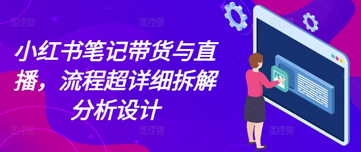 【第8757期】小红书笔记带货与直播，流程超详细拆解分析设计