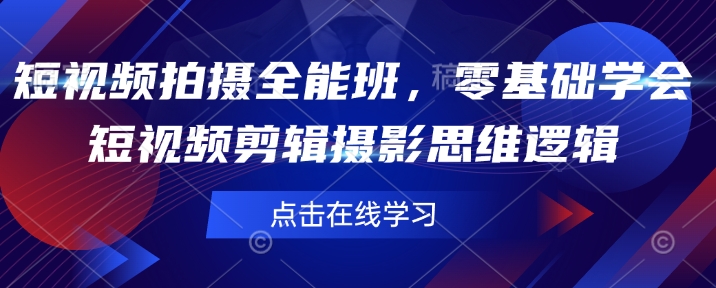 【第9012期】短视频拍摄全能班，零基础学会短视频剪辑摄影思维逻辑