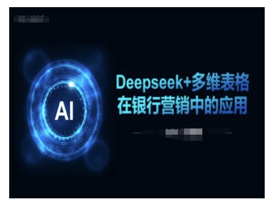 【第9027期】Deepseek+多维表格在银行营销场景中的应用